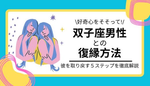 【恋愛星座占い】双子座男性と復縁したいときに試すべき５つの方法を徹底解説！